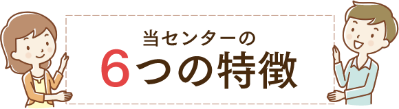 当センターの6つの特徴